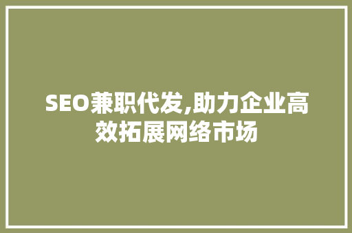 SEO兼职代发,助力企业高效拓展网络市场