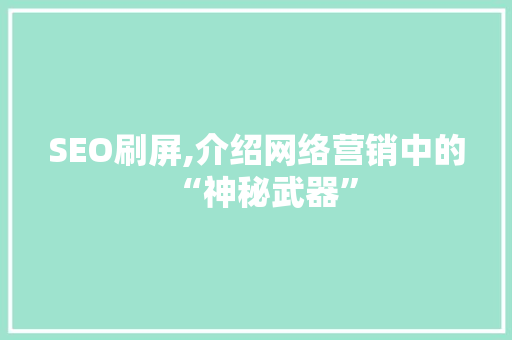 SEO刷屏,介绍网络营销中的“神秘武器”