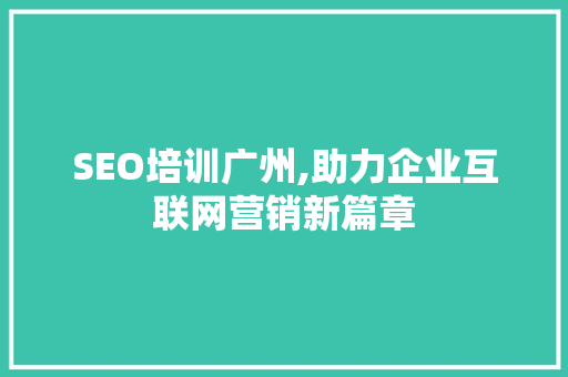 SEO培训广州,助力企业互联网营销新篇章