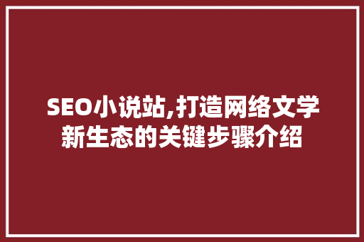 SEO小说站,打造网络文学新生态的关键步骤介绍