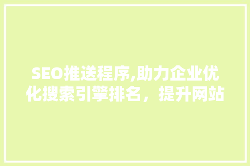 SEO推送程序,助力企业优化搜索引擎排名，提升网站流量与转化率  第1张