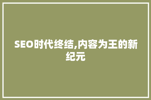 SEO时代终结,内容为王的新纪元  第1张
