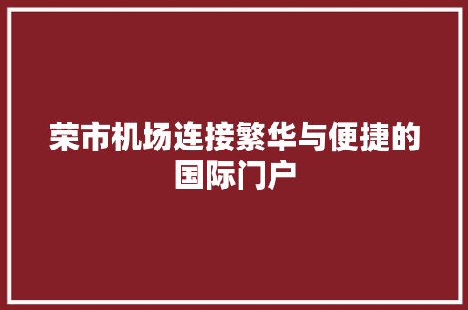 荣市机场连接繁华与便捷的国际门户