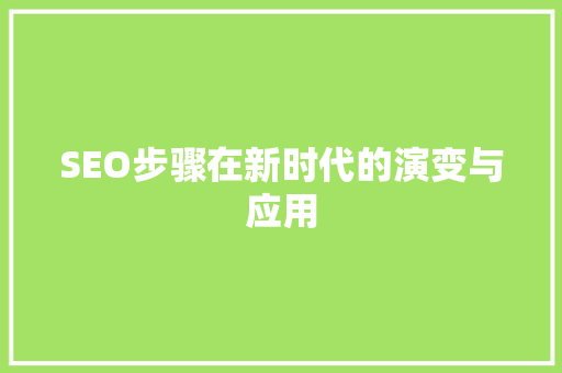 SEO步骤在新时代的演变与应用