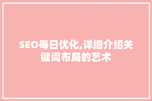 SEO每日优化,详细介绍关键词布局的艺术