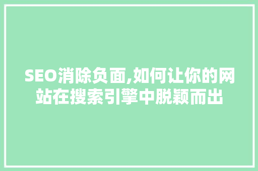 SEO消除负面,如何让你的网站在搜索引擎中脱颖而出