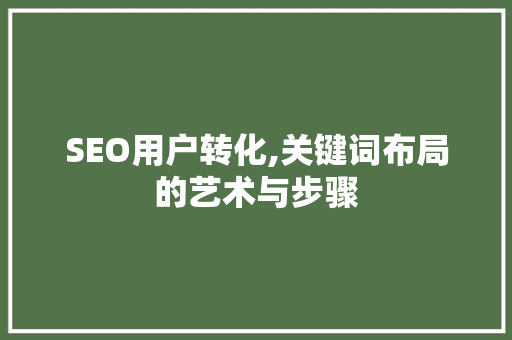 SEO用户转化,关键词布局的艺术与步骤