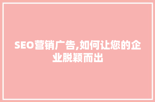 SEO营销广告,如何让您的企业脱颖而出