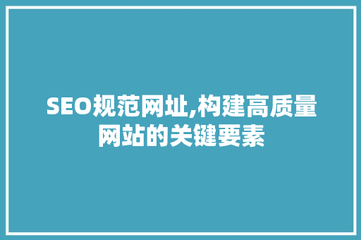 SEO规范网址,构建高质量网站的关键要素