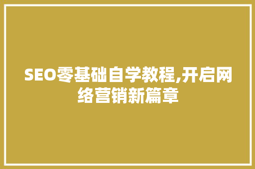 SEO零基础自学教程,开启网络营销新篇章