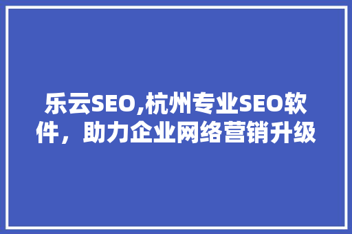 乐云SEO,杭州专业SEO软件，助力企业网络营销升级