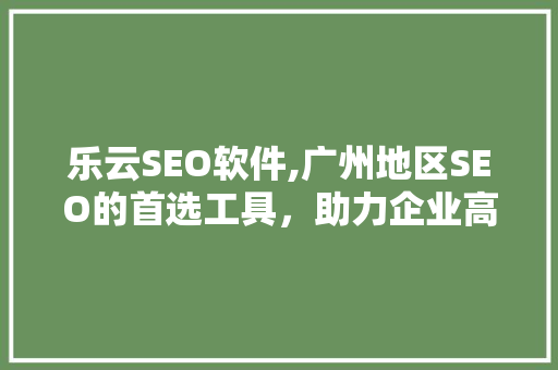 乐云SEO软件,广州地区SEO的首选工具，助力企业高效提升网站排名