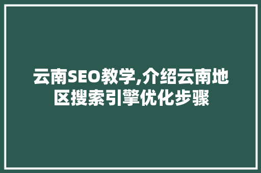 云南SEO教学,介绍云南地区搜索引擎优化步骤