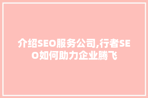 介绍SEO服务公司,行者SEO如何助力企业腾飞