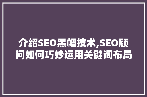 介绍SEO黑帽技术,SEO顾问如何巧妙运用关键词布局