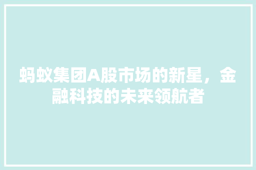 蚂蚁集团A股市场的新星，金融科技的未来领航者