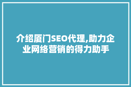 介绍厦门SEO代理,助力企业网络营销的得力助手