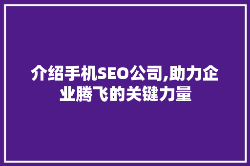 介绍手机SEO公司,助力企业腾飞的关键力量