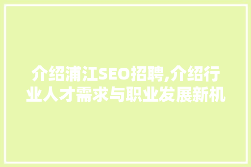 介绍浦江SEO招聘,介绍行业人才需求与职业发展新机遇