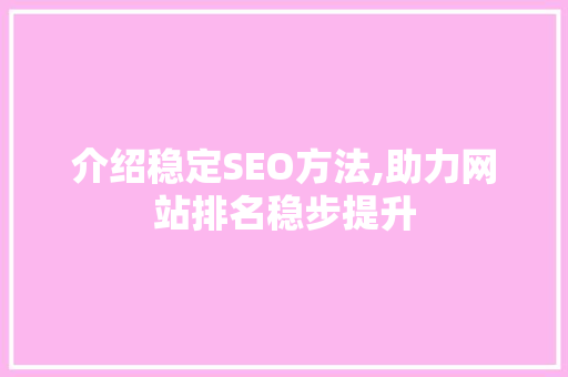 介绍稳定SEO方法,助力网站排名稳步提升