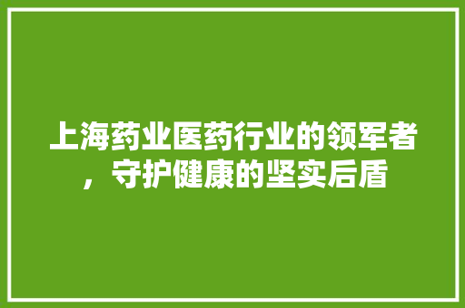 上海药业医药行业的领军者，守护健康的坚实后盾