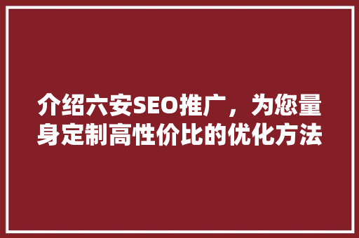 介绍六安SEO推广，为您量身定制高性价比的优化方法！