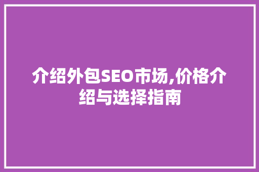 介绍外包SEO市场,价格介绍与选择指南
