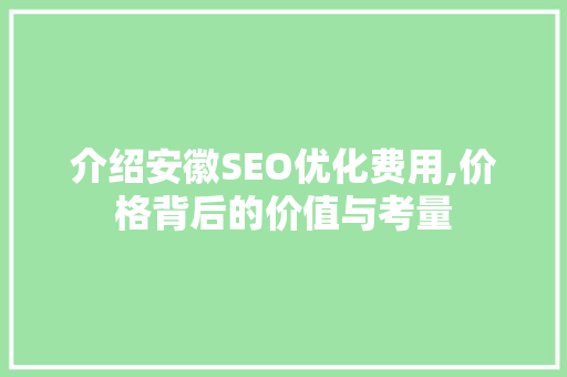 介绍安徽SEO优化费用,价格背后的价值与考量