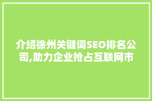 介绍徐州关键词SEO排名公司,助力企业抢占互联网市场制高点
