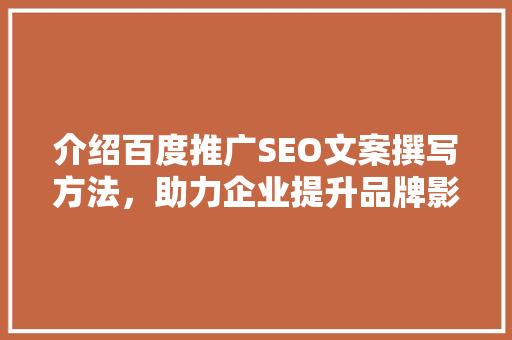 介绍百度推广SEO文案撰写方法，助力企业提升品牌影响力