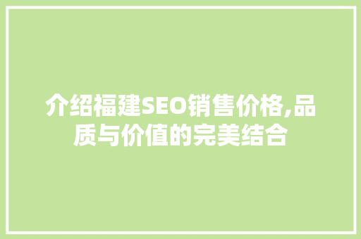 介绍福建SEO销售价格,品质与价值的完美结合