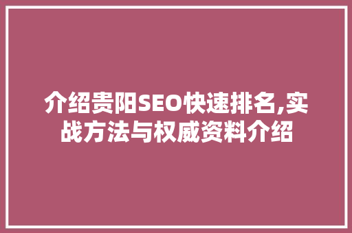 介绍贵阳SEO快速排名,实战方法与权威资料介绍