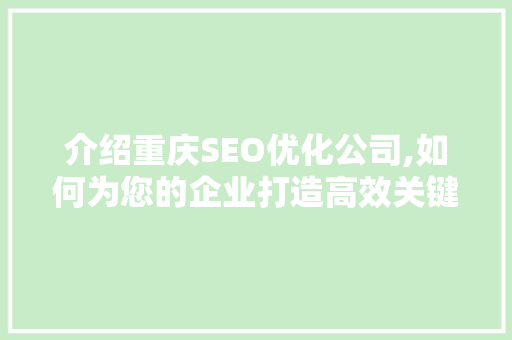 介绍重庆SEO优化公司,如何为您的企业打造高效关键词步骤