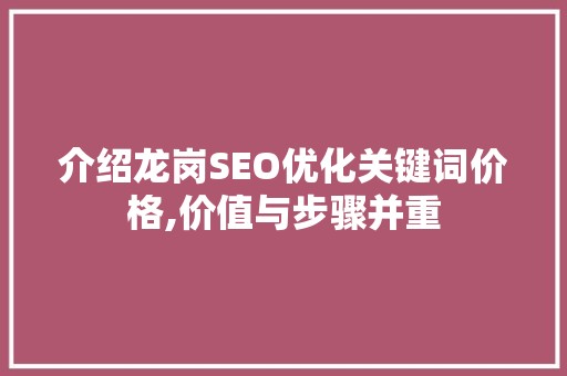 介绍龙岗SEO优化关键词价格,价值与步骤并重