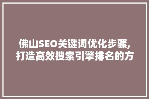 佛山SEO关键词优化步骤,打造高效搜索引擎排名的方法
