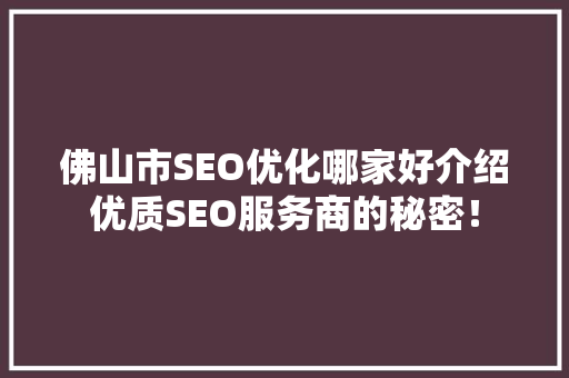 佛山市SEO优化哪家好介绍优质SEO服务商的秘密！
