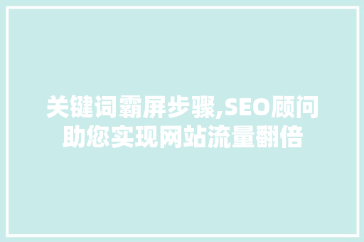 关键词霸屏步骤,SEO顾问助您实现网站流量翻倍