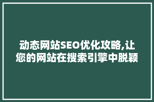 动态网站SEO优化攻略,让您的网站在搜索引擎中脱颖而出