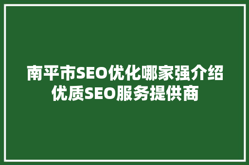 南平市SEO优化哪家强介绍优质SEO服务提供商