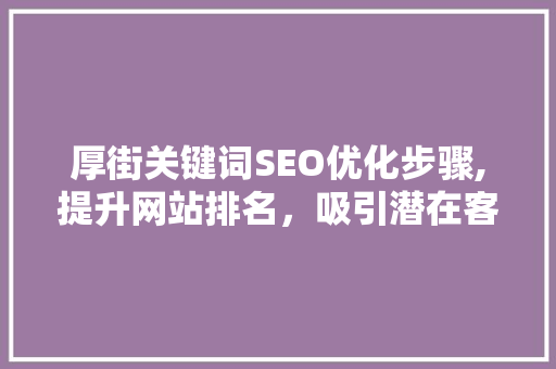 厚街关键词SEO优化步骤,提升网站排名，吸引潜在客户