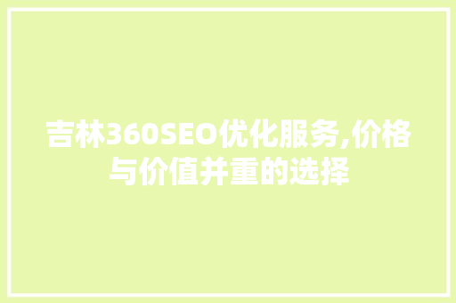 吉林360SEO优化服务,价格与价值并重的选择
