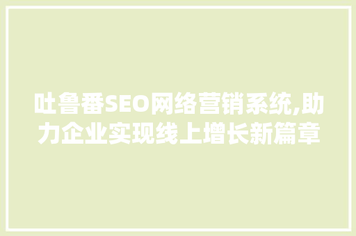 吐鲁番SEO网络营销系统,助力企业实现线上增长新篇章