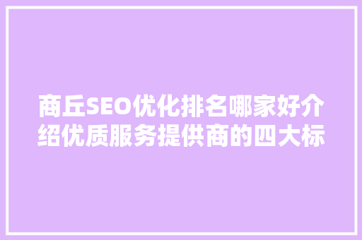 商丘SEO优化排名哪家好介绍优质服务提供商的四大标准