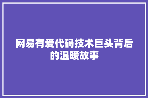 网易有爱代码技术巨头背后的温暖故事