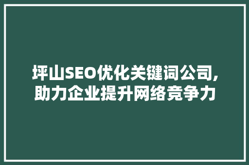 坪山SEO优化关键词公司,助力企业提升网络竞争力