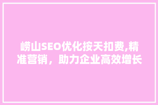 崂山SEO优化按天扣费,精准营销，助力企业高效增长
