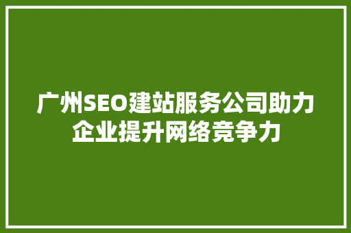 广州SEO建站服务公司助力企业提升网络竞争力