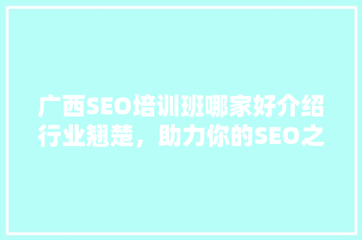 广西SEO培训班哪家好介绍行业翘楚，助力你的SEO之路