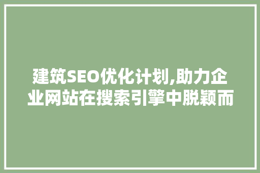 建筑SEO优化计划,助力企业网站在搜索引擎中脱颖而出