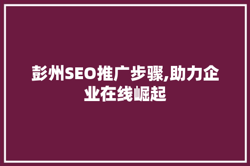 彭州SEO推广步骤,助力企业在线崛起